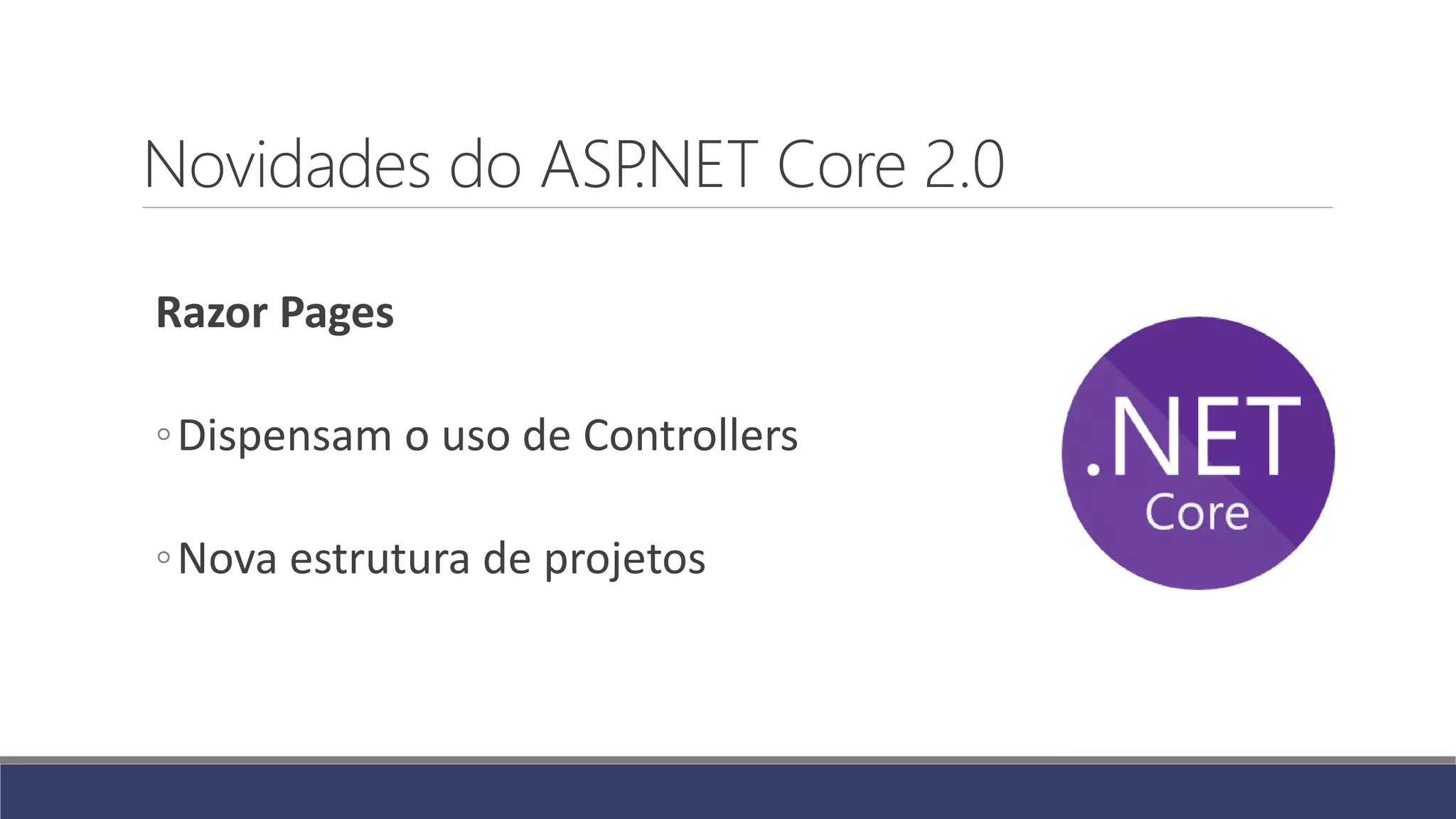 Novidades do ASP.NET Core 2.0
Razor Pages
◦Dispensam o uso de Controllers
◦Nova estrutura de projetos
 