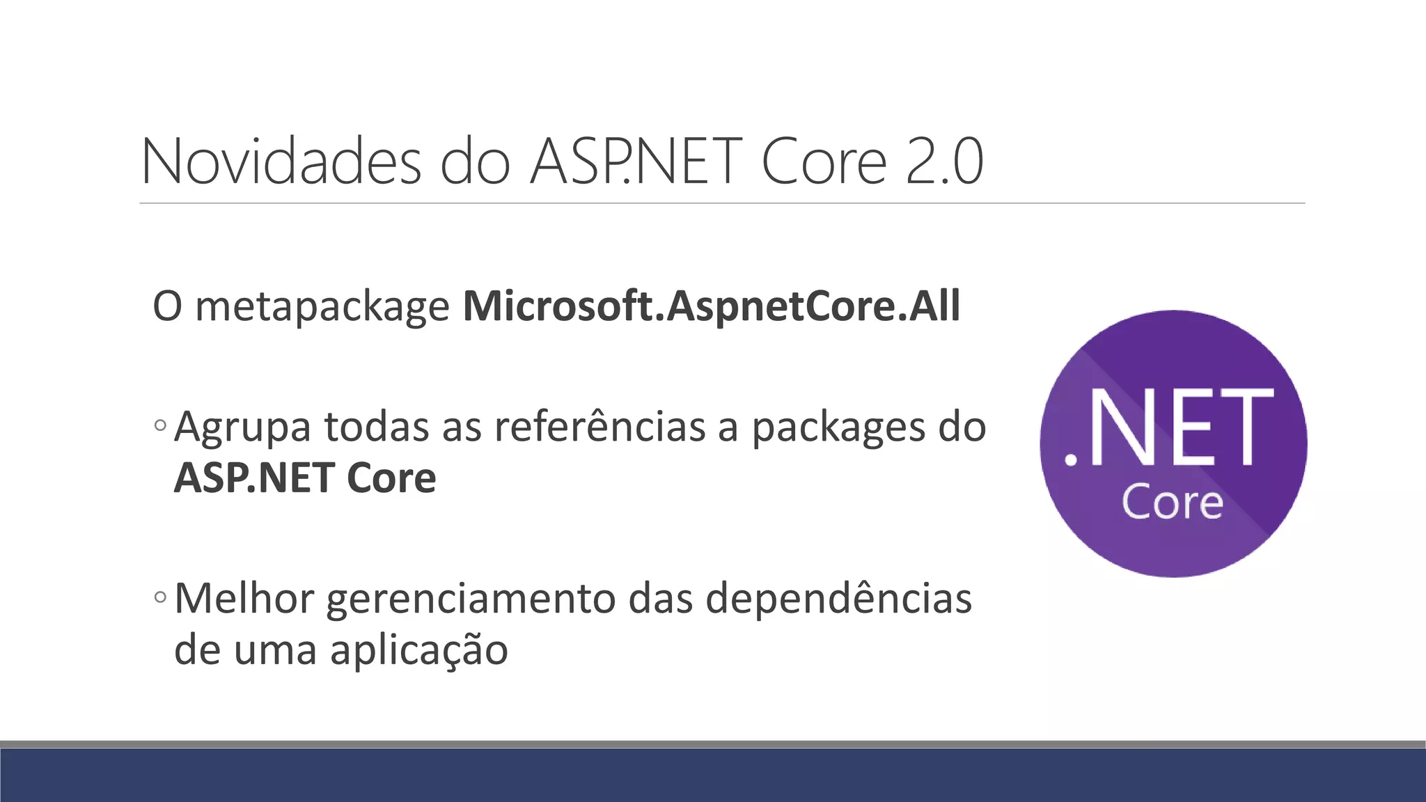 Novidades do ASP.NET Core 2.0
O metapackage Microsoft.AspnetCore.All
◦Agrupa todas as referências a packages do
ASP.NET Core
◦Melhor gerenciamento das dependências
de uma aplicação
 