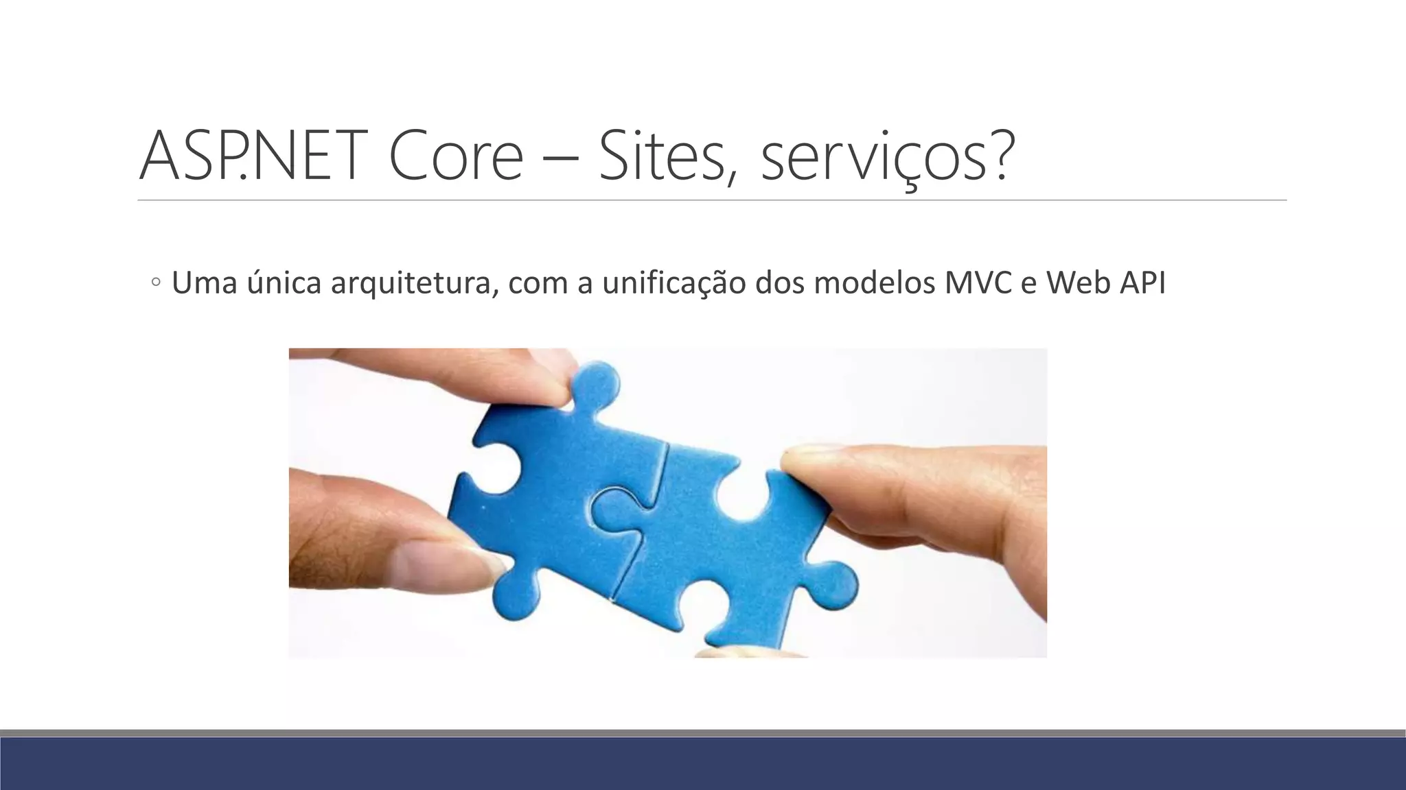 ASP.NET Core – Sites, serviços?
◦ Uma única arquitetura, com a unificação dos modelos MVC e Web API
 