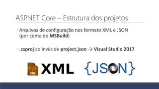 ASP.NET Core – Estrutura dos projetos
◦Arquivos de configuração nos formato XML e JSON
(por conta do MSBuild)
◦.csproj ao invés de project.json → Visual Studio 2017
 