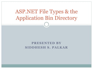PRESENTED BY
SIDDHESH S. PALKAR
ASP.NET File Types & the
Application Bin Directory
 
