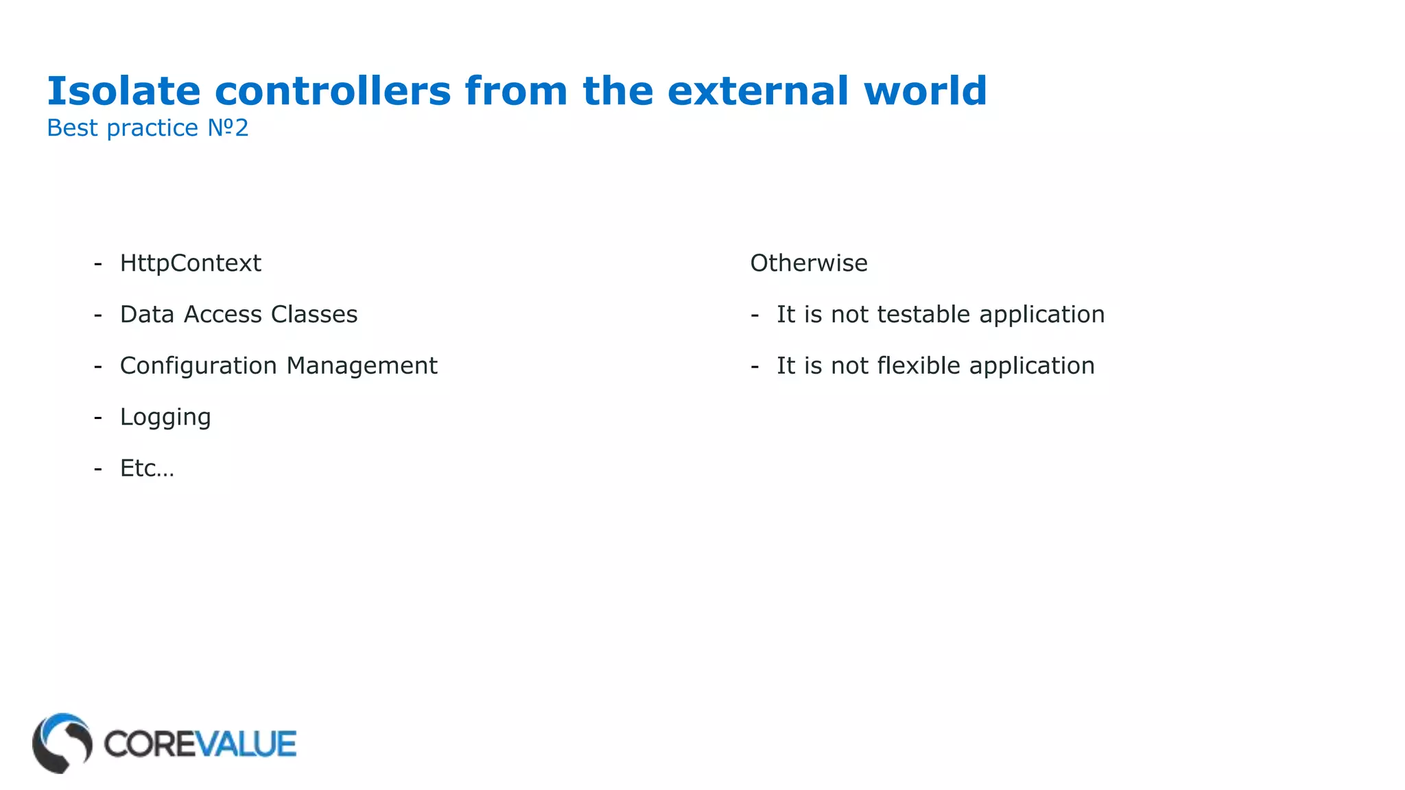 Isolate controllers from the external world
Best practice №2
- HttpContext
- Data Access Classes
- Configuration Management
- Logging
- Etc…
Otherwise
- It is not testable application
- It is not flexible application
 