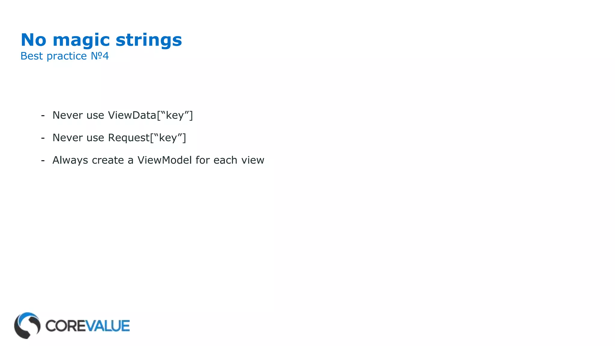 No magic strings
Best practice №4
- Never use ViewData[“key”]
- Never use Request[“key”]
- Always create a ViewModel for each view
 