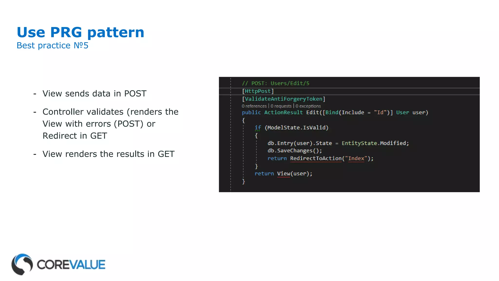 Use PRG pattern
Best practice №5
- View sends data in POST
- Controller validates (renders the
View with errors (POST) or
Redirect in GET
- View renders the results in GET
 