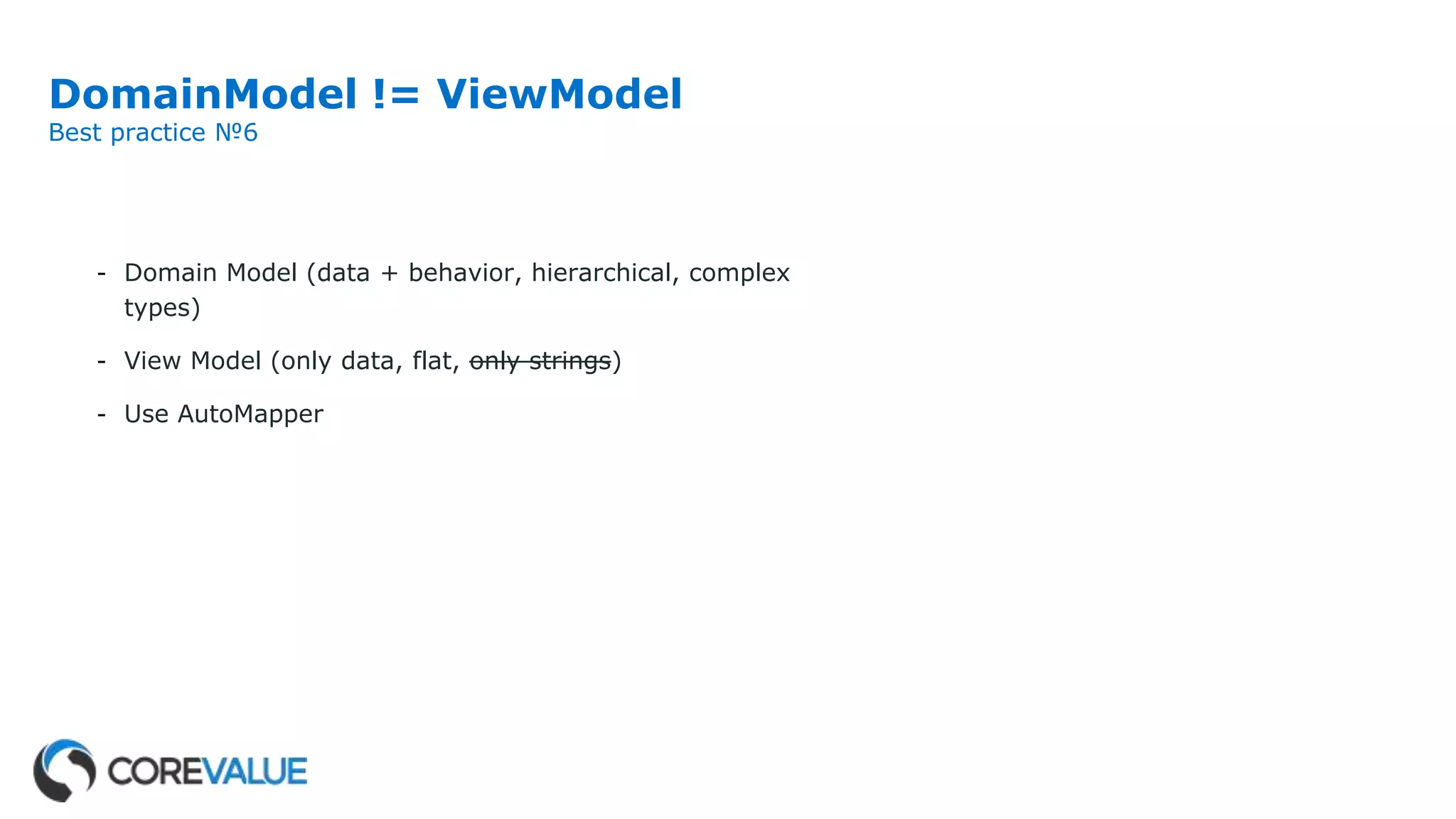 DomainModel != ViewModel
Best practice №6
- Domain Model (data + behavior, hierarchical, complex
types)
- View Model (only data, flat, only strings)
- Use AutoMapper
 