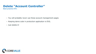 Delete “Account Controller”
Best practice №1
- You will probably never use these account management pages
- Keeping demo code in production application is EVIL
- Just delete it!
 