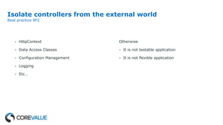 Isolate controllers from the external world
Best practice №2
- HttpContext
- Data Access Classes
- Configuration Management
- Logging
- Etc…
Otherwise
- It is not testable application
- It is not flexible application
 