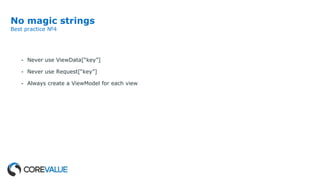 No magic strings
Best practice №4
- Never use ViewData[“key”]
- Never use Request[“key”]
- Always create a ViewModel for each view
 