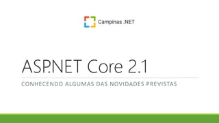 ASP.NET Core 2.1
CONHECENDO ALGUMAS DAS NOVIDADES PREVISTAS
 
