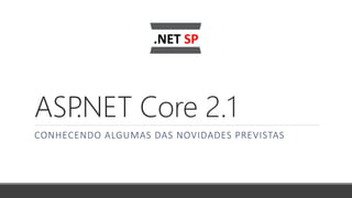 ASP.NET Core 2.1
CONHECENDO ALGUMAS DAS NOVIDADES PREVISTAS
 