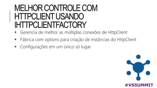 MELHORCONTROLECOM
HTTPCLIENTUSANDO
IHTTPCLIENTFACTORY
#VSSUMMIT
 Gerencia de melhor as múltiplas conexões de HttpClient
 Fábrica com options para criação de instâncias do HttpClient
 Configurações em um único só lugar
 