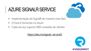 AZURESIGNALRSERVICE
#VSSUMMIT
 Implementação do SignalR de maneira mais fácil.
 O host é fornecido no Azure
 Cada serviço suporta 1000 conexões de clientes
https://aka.ms/signalr_serviceD
 