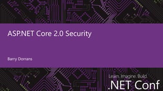 .NET Conf
Learn. Imagine. Build.
.NET Conf
ASP.NET Core 2.0 Security
Barry Dorrans
 