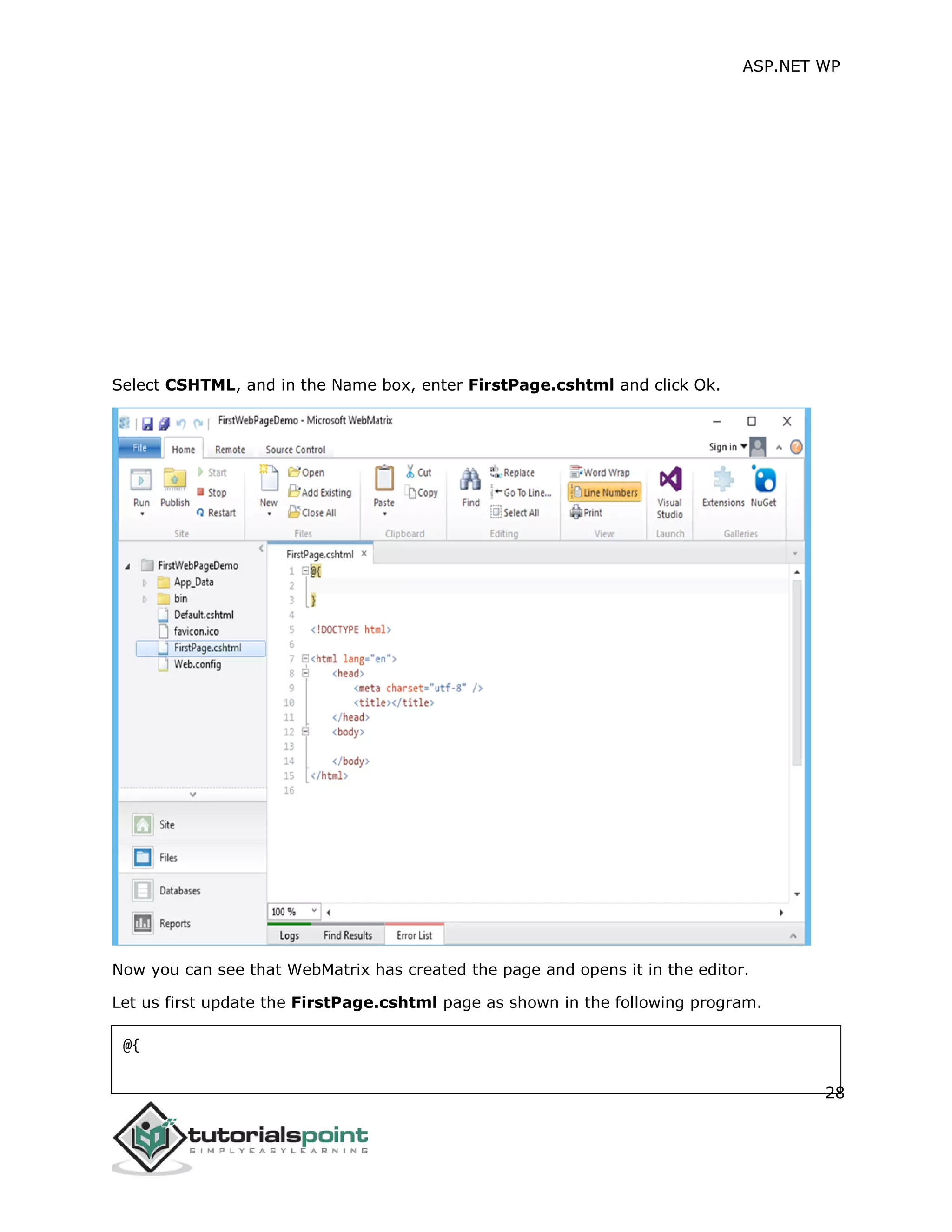 ASP.NET WP
28
Select CSHTML, and in the Name box, enter FirstPage.cshtml and click Ok.
Now you can see that WebMatrix has created the page and opens it in the editor.
Let us first update the FirstPage.cshtml page as shown in the following program.
@{
 