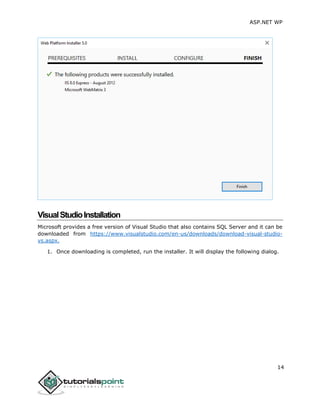 ASP.NET WP
14
VisualStudioInstallation
Microsoft provides a free version of Visual Studio that also contains SQL Server and it can be
downloaded from https://www.visualstudio.com/en-us/downloads/download-visual-studio-
vs.aspx.
1. Once downloading is completed, run the installer. It will display the following dialog.
 