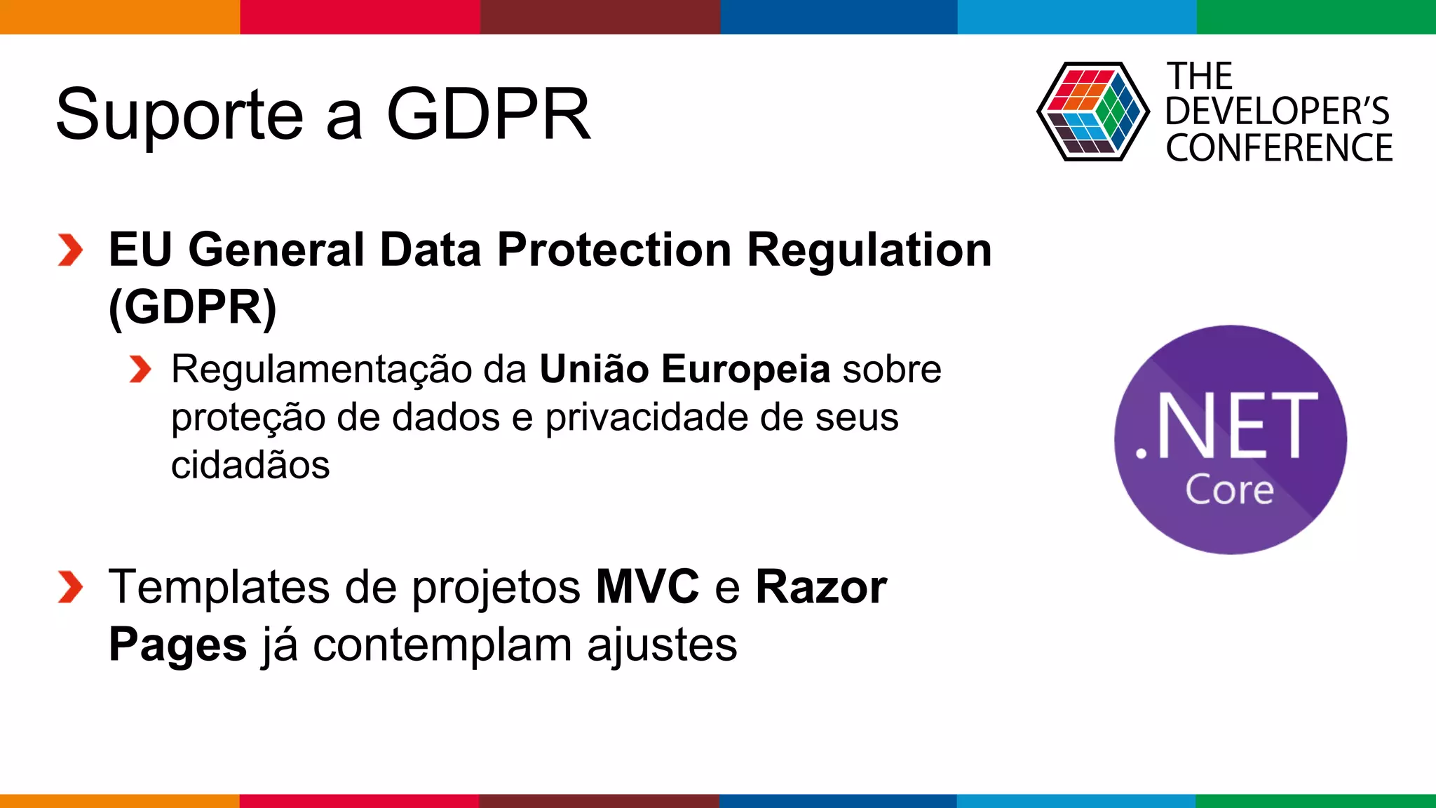 Globalcode – Open4education
Suporte a GDPR
EU General Data Protection Regulation
(GDPR)
Regulamentação da União Europeia sobre
proteção de dados e privacidade de seus
cidadãos
Templates de projetos MVC e Razor
Pages já contemplam ajustes
 