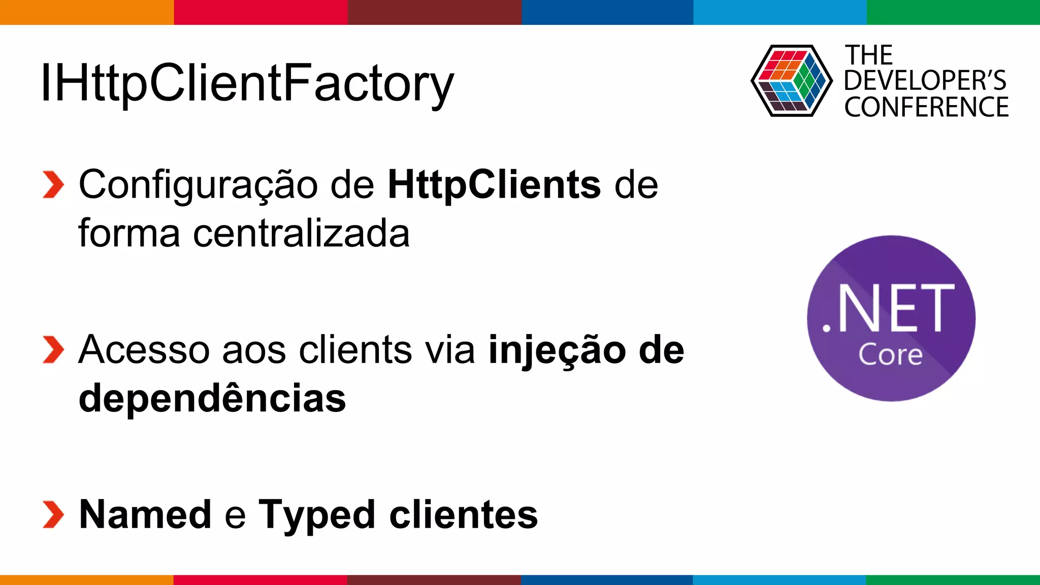 Globalcode – Open4education
IHttpClientFactory
Configuração de HttpClients de
forma centralizada
Acesso aos clients via injeção de
dependências
Named e Typed clientes
 