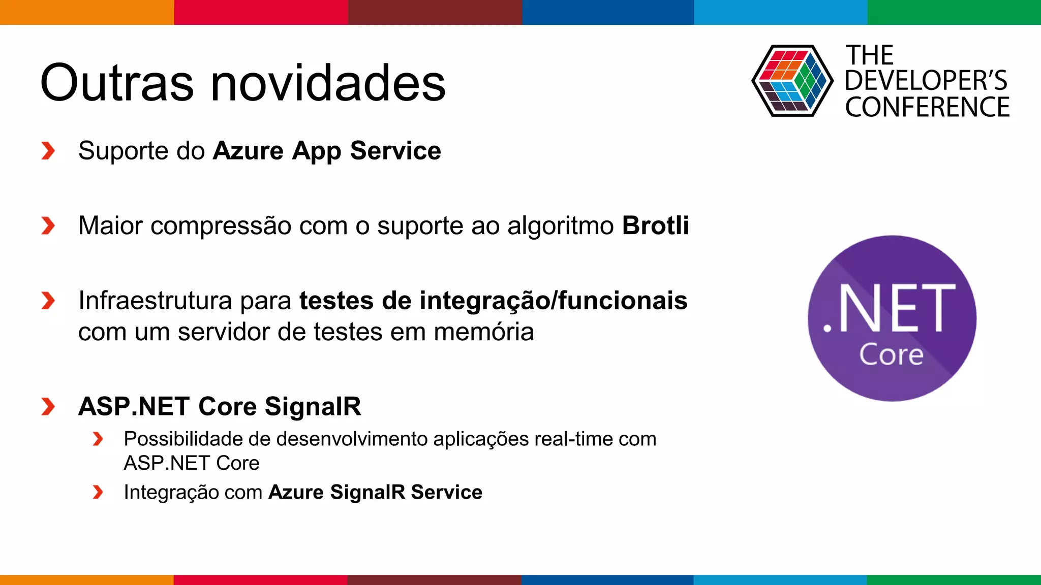 Globalcode – Open4education
Outras novidades
Suporte do Azure App Service
Maior compressão com o suporte ao algoritmo Brotli
Infraestrutura para testes de integração/funcionais
com um servidor de testes em memória
ASP.NET Core SignalR
Possibilidade de desenvolvimento aplicações real-time com
ASP.NET Core
Integração com Azure SignalR Service
 