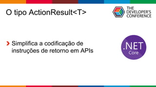 Globalcode – Open4education
O tipo ActionResult<T>
Simplifica a codificação de
instruções de retorno em APIs
 