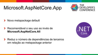 Globalcode – Open4education
Microsoft.AspNetCore.App
Novo metapackage default
Recomendável o seu uso ao invés de
Microsoft.AspNetCore.All
Reduz o número de dependências de terceiros
em relação ao metapackage anterior
 