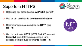 Globalcode – Open4education
Suporte a HTTPS
Habilitado por default com o ASP.NET Core 2.1
Uso de um certificado de desenvolvimento
Redirecionamento automático de HTTP para
HTTPS
Uso do protocolo HSTS (HTTP Strict Transport
Security), que determina o acesso a uma
aplicação em produção somente via HTTPS
 