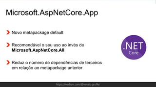 Globalcode – Open4educationhttps://medium.com/@renato.groffe/
Microsoft.AspNetCore.App
Novo metapackage default
Recomendável o seu uso ao invés de
Microsoft.AspNetCore.All
Reduz o número de dependências de terceiros
em relação ao metapackage anterior
 