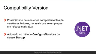 Globalcode – Open4educationhttps://medium.com/@renato.groffe/
Compatibility Version
Possibilidade de manter os comportamentos de
versões anteriores, por mais que se empregue
um release mais atual
Acionado no método ConfigureServices da
classe Startup
 