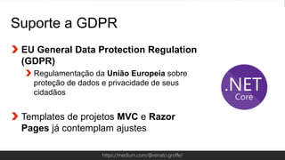 Globalcode – Open4educationhttps://medium.com/@renato.groffe/
Suporte a GDPR
EU General Data Protection Regulation
(GDPR)
Regulamentação da União Europeia sobre
proteção de dados e privacidade de seus
cidadãos
Templates de projetos MVC e Razor
Pages já contemplam ajustes
 