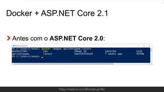 Globalcode – Open4educationhttps://medium.com/@renato.groffe/
Docker + ASP.NET Core 2.1
Antes com o ASP.NET Core 2.0:
 