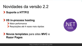 Globalcode – Open4educationhttps://medium.com/@renato.groffe/
Novidades da versão 2.2
Suporte a HTTP/2
IIS in-process hosting
Maior performance
Requisições até 4 vezes mais rápidas
Novos templates para sites MVC e
Razor Pages
 