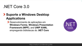 Globalcode – Open4educationhttps://medium.com/@renato.groffe/
.NET Core 3.0
Suporte a Windows Desktop
Applications
Desenvolvimento de aplicações em
Windows Forms, Windows Presentation
Framework (WPF), and UWP XAML
empregando bibliotecas do .NET Core
 