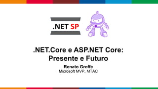 Globalcode – Open4education
.NET.Core e ASP.NET Core:
Presente e Futuro
Renato Groffe
Microsoft MVP, MTAC
 