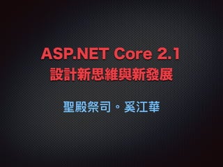 ASP.NET Core 2.1 
設計新思維與新發展
聖殿祭司。奚江華
 