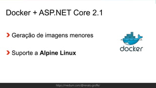 Globalcode – Open4educationhttps://medium.com/@renato.groffe/
Docker + ASP.NET Core 2.1
Geração de imagens menores
Suporte a Alpine Linux
 
