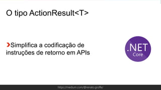 Globalcode – Open4educationhttps://medium.com/@renato.groffe/
O tipo ActionResult<T>
Simplifica a codificação de
instruções de retorno em APIs
 