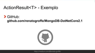 Globalcode – Open4educationhttps://medium.com/@renato.groffe/
ActionResult<T> - Exemplo
GitHub:
github.com/renatogroffe/MongoDB-DotNetCore2.1
 