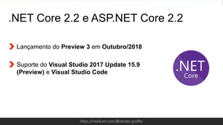 Globalcode – Open4educationhttps://medium.com/@renato.groffe/
.NET Core 2.2 e ASP.NET Core 2.2
Lançamento do Preview 3 em Outubro/2018
Suporte do Visual Studio 2017 Update 15.9
(Preview) e Visual Studio Code
 