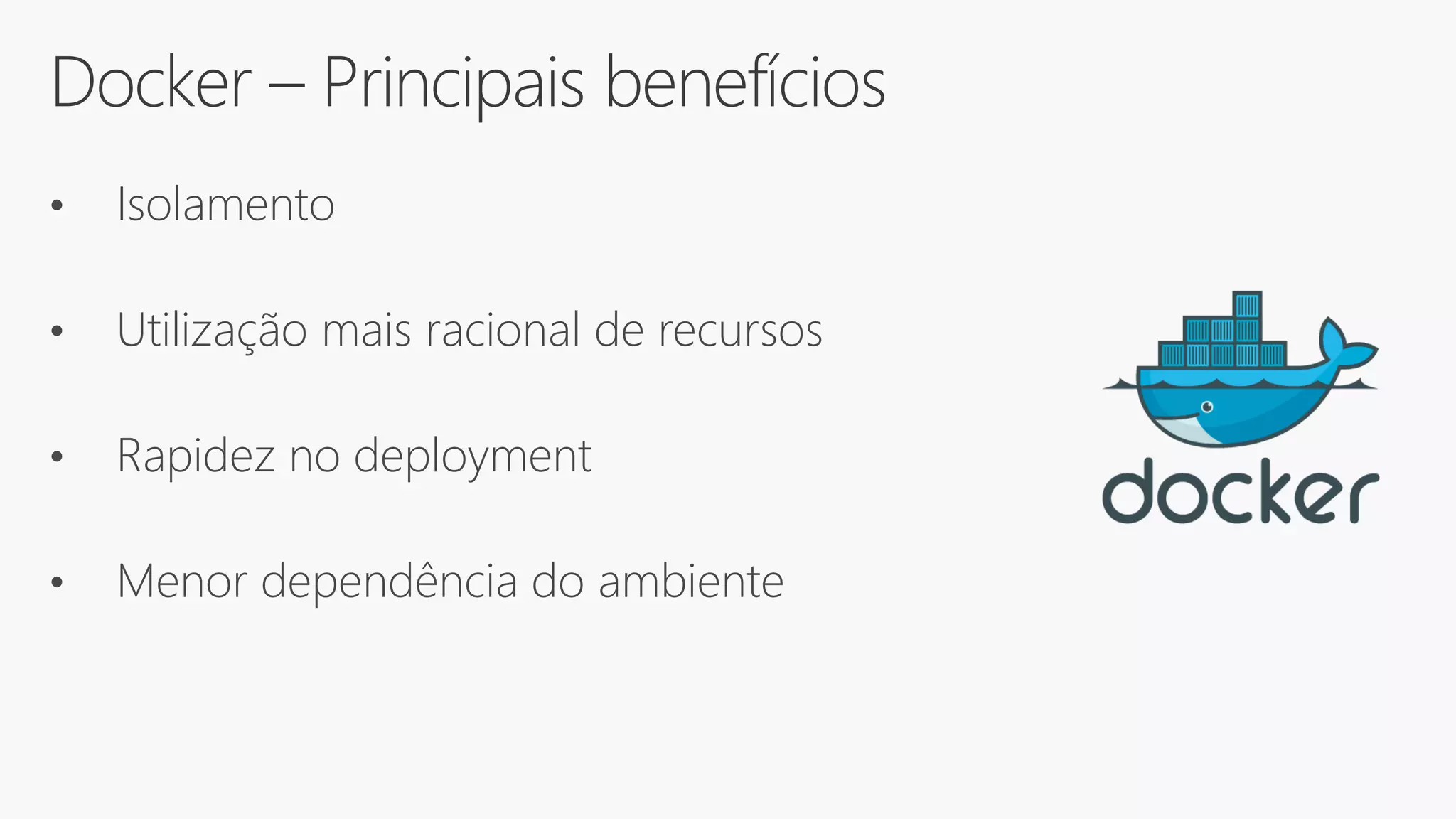 Docker – Principais benefícios
• Isolamento
• Utilização mais racional de recursos
• Rapidez no deployment
• Menor dependência do ambiente
 