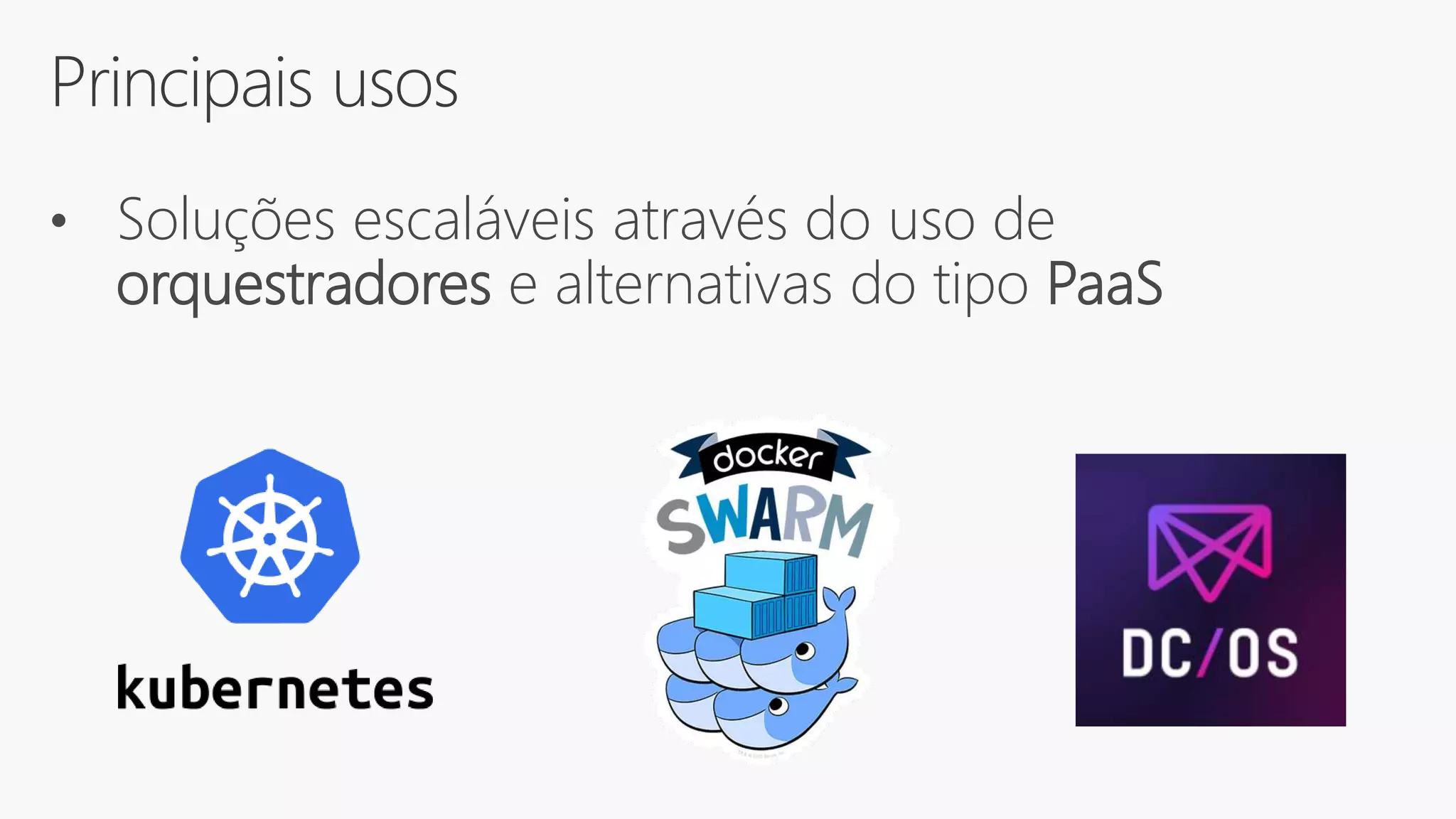 Principais usos
• Soluções escaláveis através do uso de
orquestradores e alternativas do tipo PaaS
 