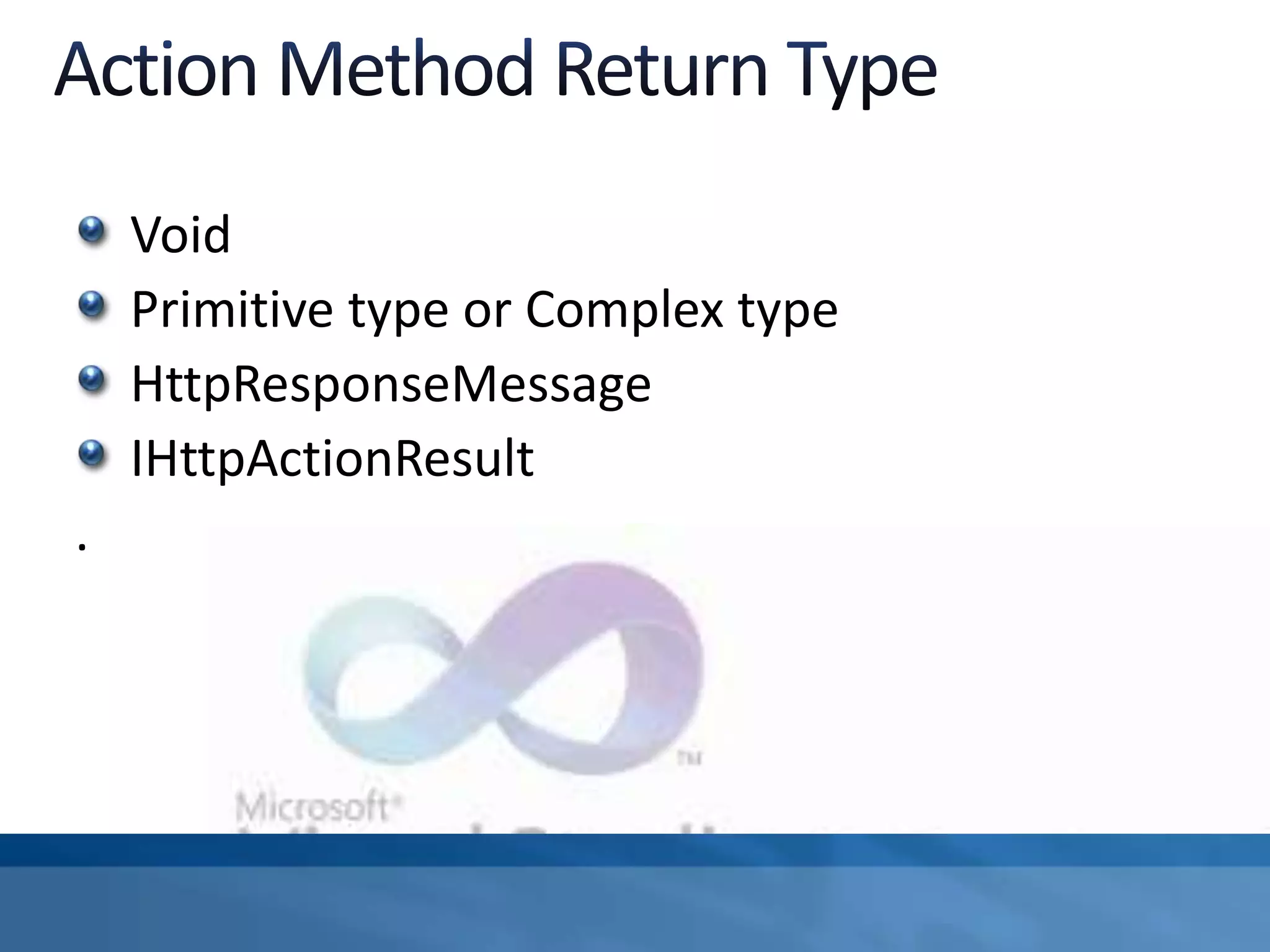 Void
Primitive type or Complex type
HttpResponseMessage
IHttpActionResult
.
 