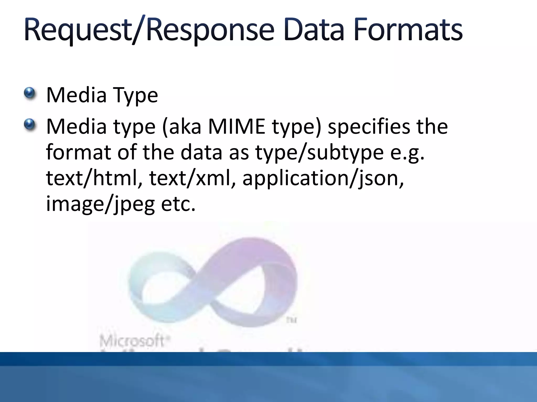 Media Type
Media type (aka MIME type) specifies the
format of the data as type/subtype e.g.
text/html, text/xml, application/json,
image/jpeg etc.
 