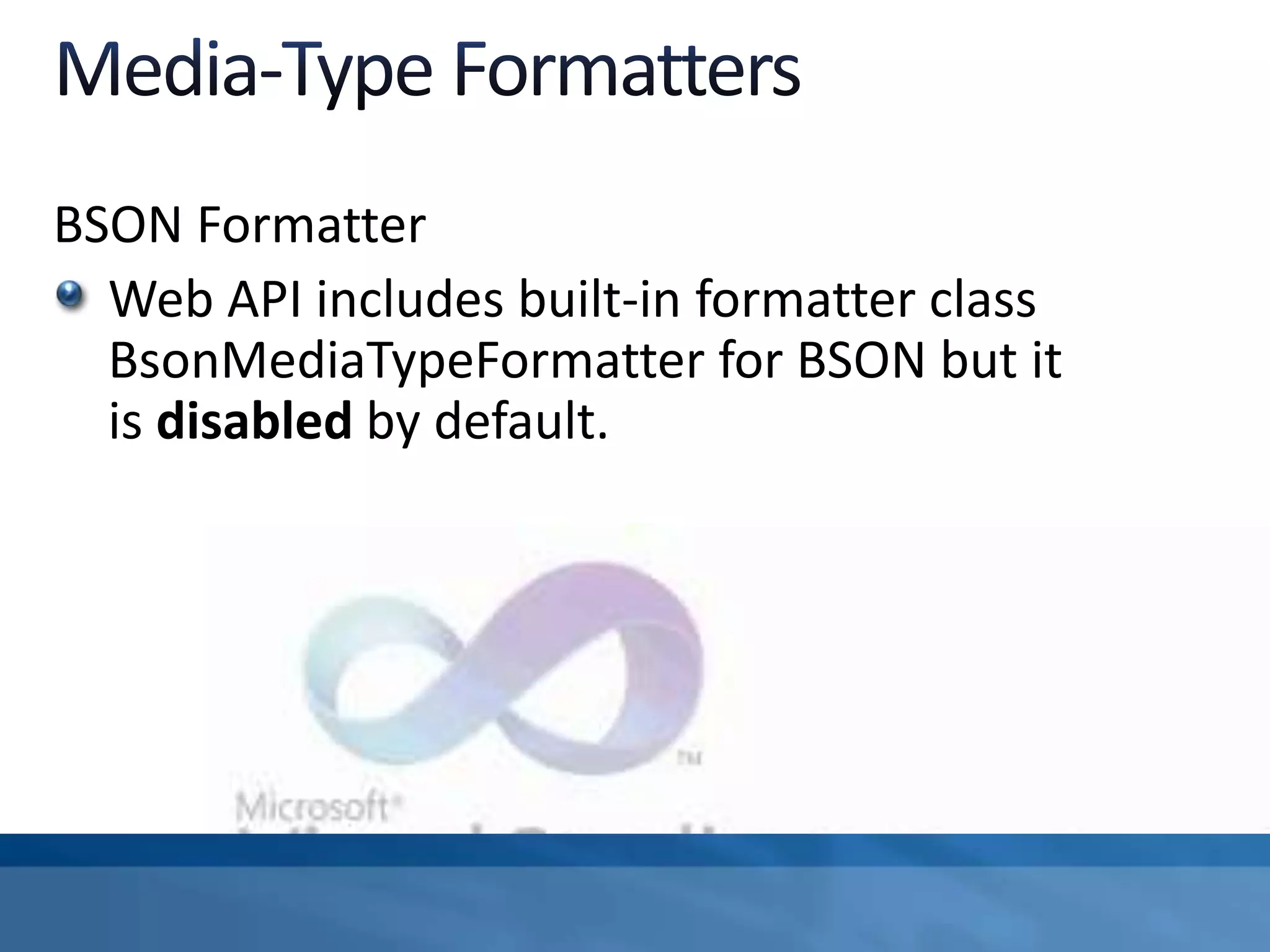 BSON Formatter
Web API includes built-in formatter class
BsonMediaTypeFormatter for BSON but it
is disabled by default.
 