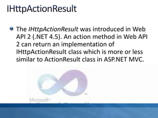 The IHttpActionResult was introduced in Web
API 2 (.NET 4.5). An action method in Web API
2 can return an implementation of
IHttpActionResult class which is more or less
similar to ActionResult class in ASP.NET MVC.
 