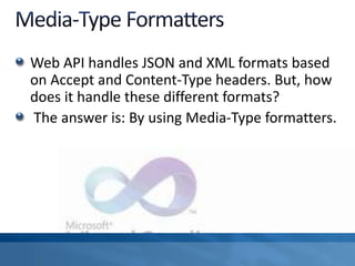 Web API handles JSON and XML formats based
on Accept and Content-Type headers. But, how
does it handle these different formats?
The answer is: By using Media-Type formatters.
 