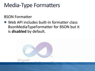 BSON Formatter
Web API includes built-in formatter class
BsonMediaTypeFormatter for BSON but it
is disabled by default.
 