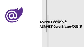 ASP.NETの進化と
ASP.NET Core Blazorの凄さ
 