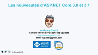 anthonygiretti
Les nouveautés d’ASP.NET Core 3.0 et 3.1
Anthony Giretti
Senior software developer chez Equisoft
http://anthonygiretti.com
anthony.giretti@gmail.com
 