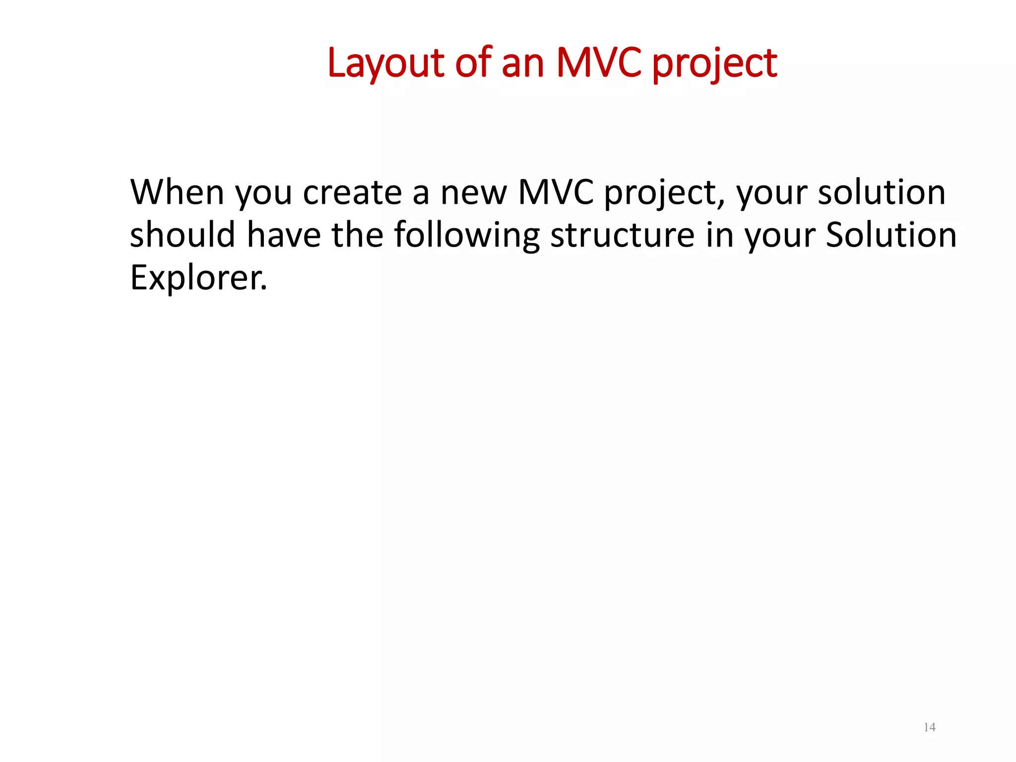 Layout of an MVC project When you create a new MVC project, your solution should have the following structure in your Solution Explorer. 14 