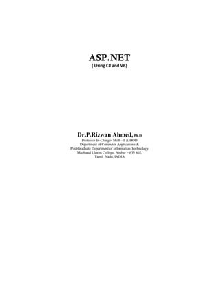 ASP.NET
( Using C# and VB)
Dr.P.Rizwan Ahmed, Ph.D
Professor In-Charge- Shift –II & HOD
Department of Computer Applications &
Post Graduate Department of Information Technology
Mazharul Uloom College, Ambur – 635 802,
Tamil Nadu, INDIA.
 