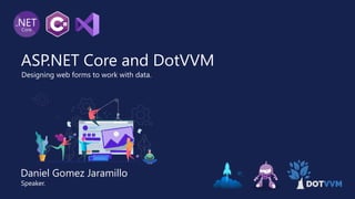 ASP.NET Core and DotVVM
Designing web forms to work with data.
Speaker.
Daniel Gomez Jaramillo
 